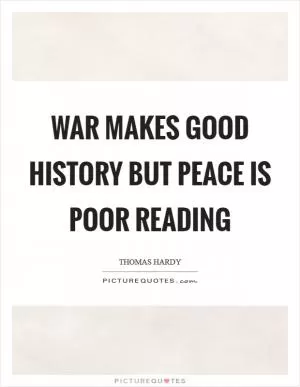 War makes good history but peace is poor reading Picture Quote #1