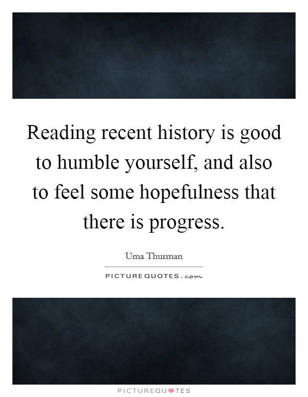 Reading recent history is good to humble yourself, and also to feel some hopefulness that there is progress. Picture Quote #1