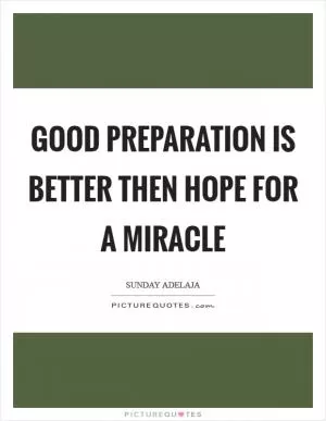 Good preparation is better then hope for a miracle Picture Quote #1