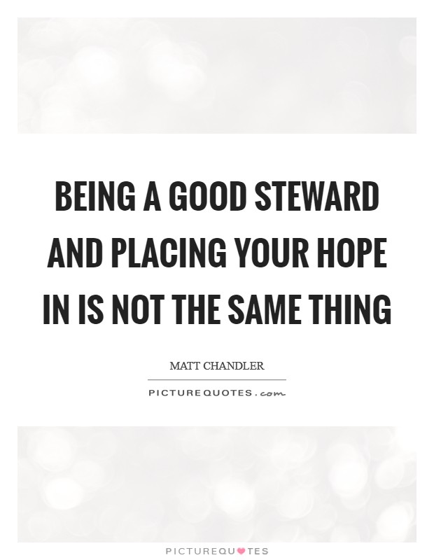 Being a good steward and placing your hope in is not the same thing Picture Quote #1