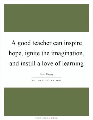 A good teacher can inspire hope, ignite the imagination, and instill a love of learning Picture Quote #1