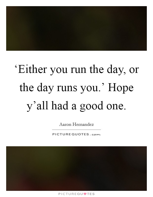 ‘Either you run the day, or the day runs you.' Hope y'all had a good one. Picture Quote #1
