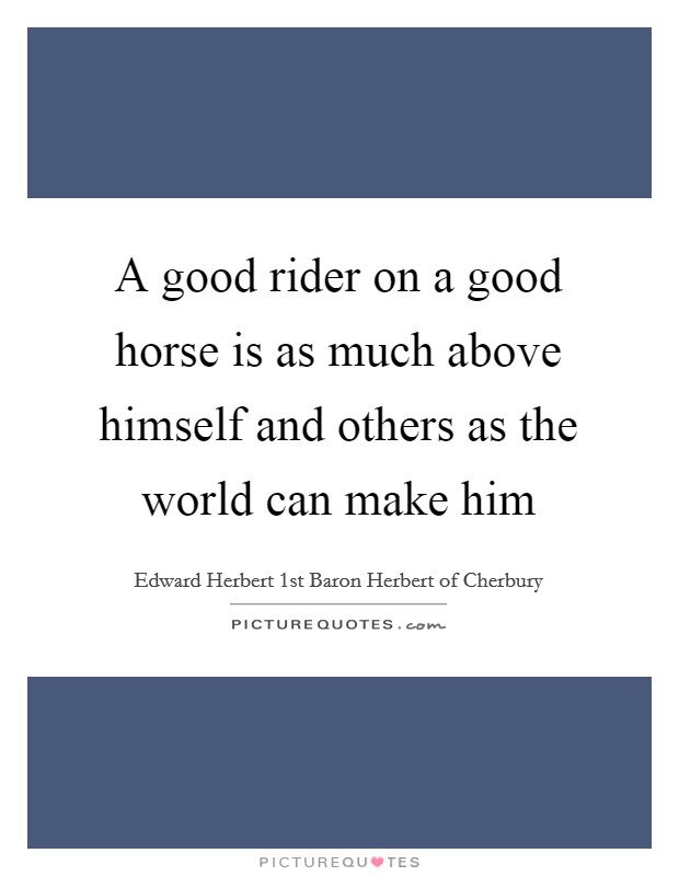 A good rider on a good horse is as much above himself and others as the world can make him Picture Quote #1