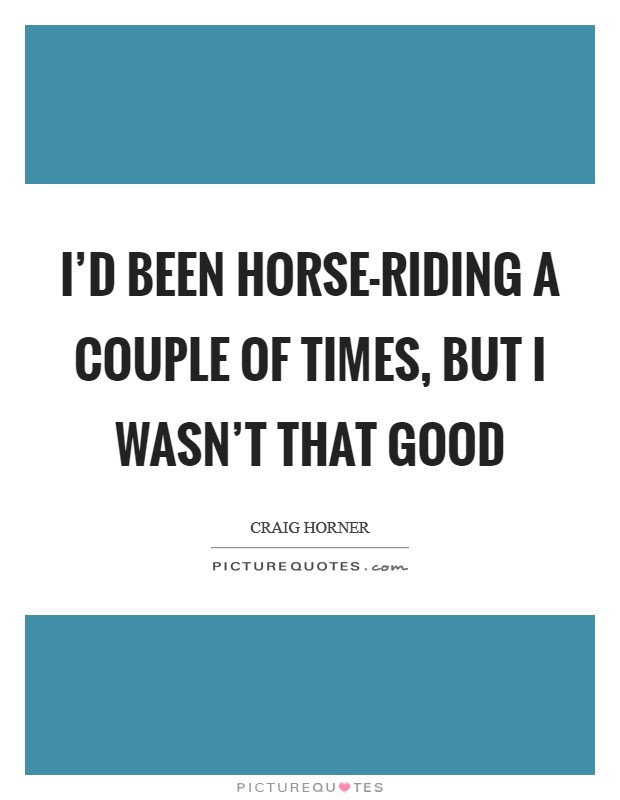 I'd been horse-riding a couple of times, but I wasn't that good Picture Quote #1