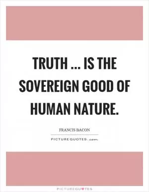 Truth ... is the sovereign good of human nature Picture Quote #1