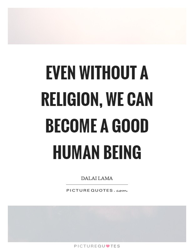 Even without a religion, we can become a good human being Picture Quote #1