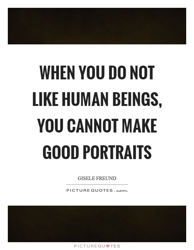 When you do not like human beings, you cannot make good portraits Picture Quote #1
