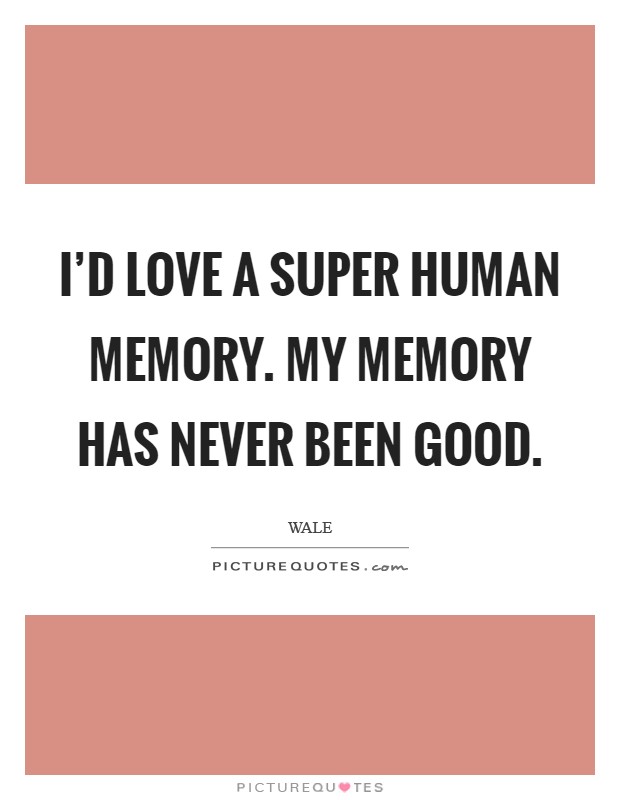 I'd love a super human memory. My memory has never been good. Picture Quote #1