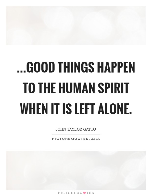 ...good things happen to the human spirit when it is left alone. Picture Quote #1