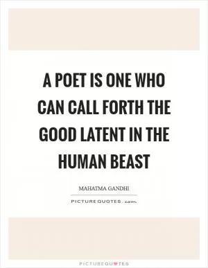 A poet is one who can call forth the good latent in the human beast Picture Quote #1