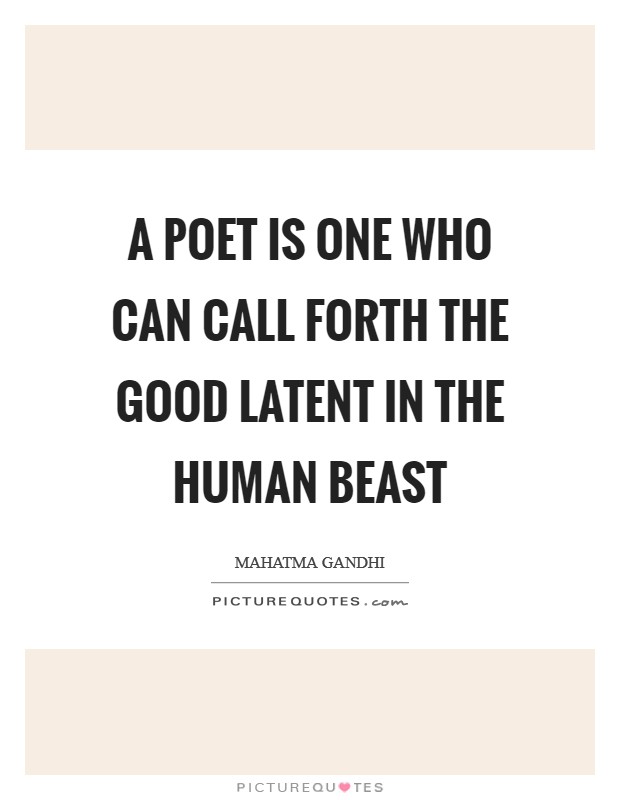 A poet is one who can call forth the good latent in the human beast Picture Quote #1