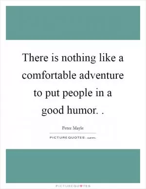 There is nothing like a comfortable adventure to put people in a good humor.  Picture Quote #1