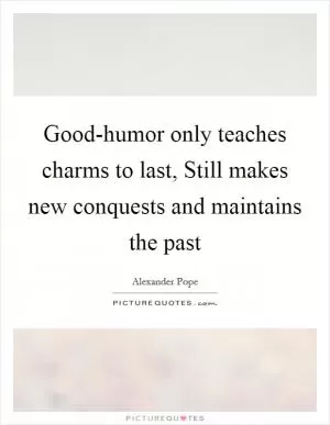 Good-humor only teaches charms to last, Still makes new conquests and maintains the past Picture Quote #1