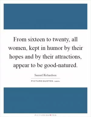 From sixteen to twenty, all women, kept in humor by their hopes and by their attractions, appear to be good-natured Picture Quote #1