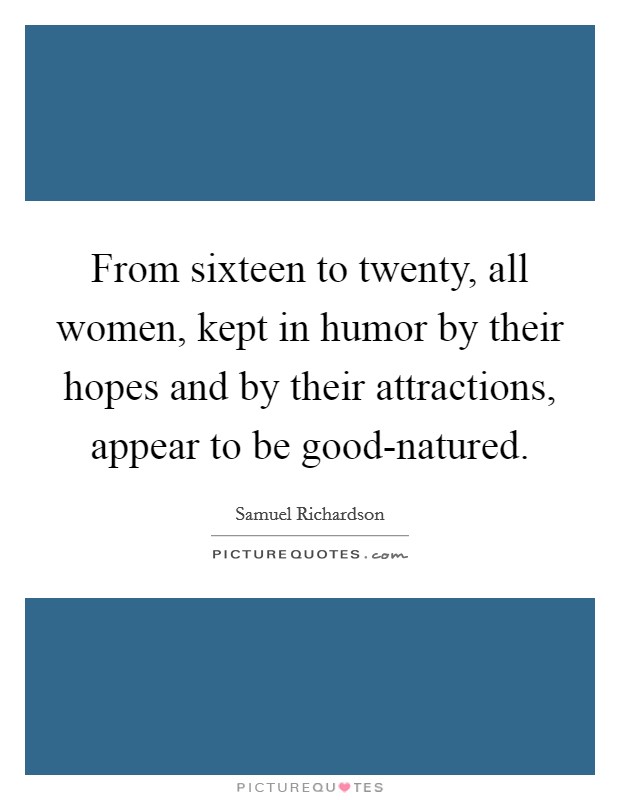 From sixteen to twenty, all women, kept in humor by their hopes and by their attractions, appear to be good-natured. Picture Quote #1