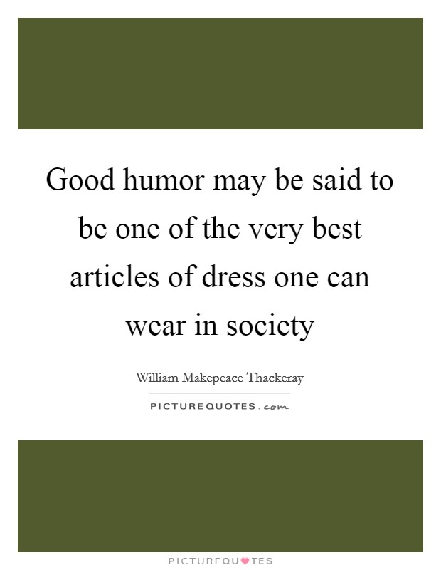 Good humor may be said to be one of the very best articles of dress one can wear in society Picture Quote #1