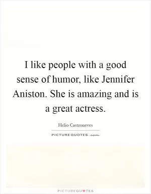 I like people with a good sense of humor, like Jennifer Aniston. She is amazing and is a great actress Picture Quote #1