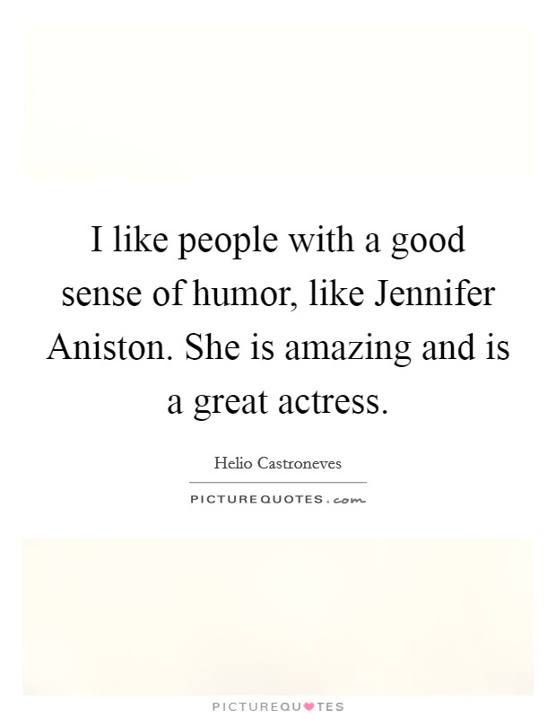 I like people with a good sense of humor, like Jennifer Aniston. She is amazing and is a great actress. Picture Quote #1