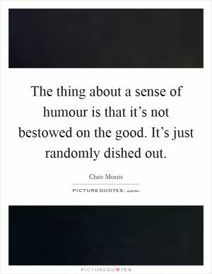 The thing about a sense of humour is that it’s not bestowed on the good. It’s just randomly dished out Picture Quote #1