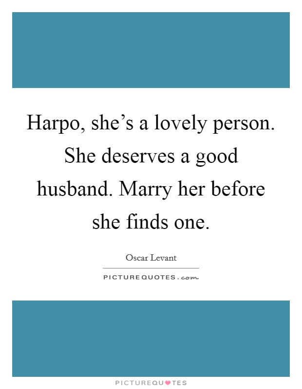 Harpo, she's a lovely person. She deserves a good husband. Marry her before she finds one. Picture Quote #1