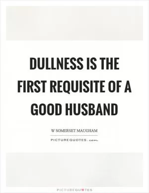 Dullness is the first requisite of a good husband Picture Quote #1