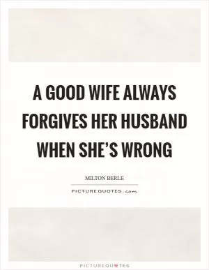 A good wife always forgives her husband when she’s wrong Picture Quote #1