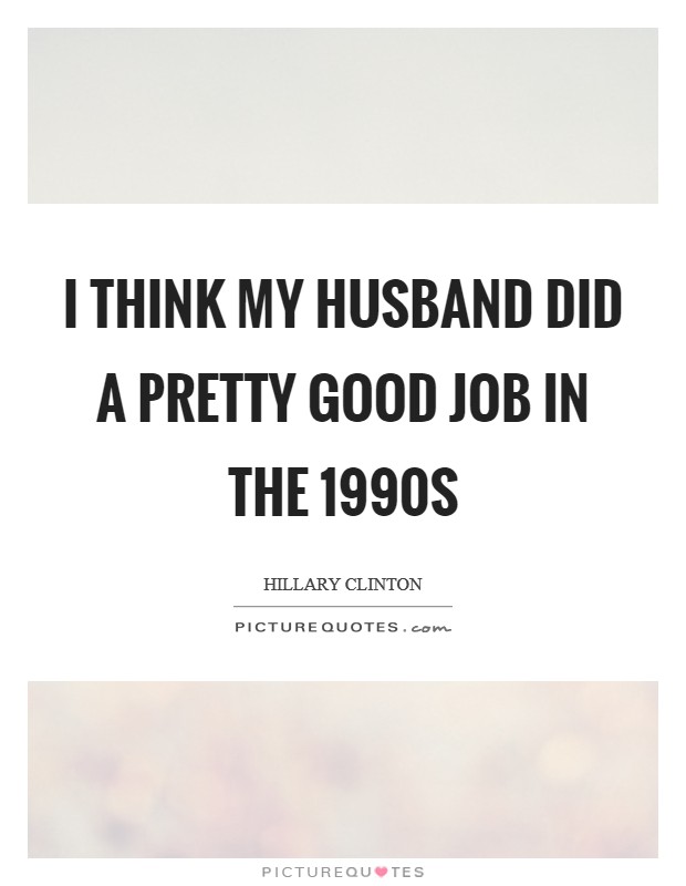 I think my husband did a pretty good job in the 1990s Picture Quote #1