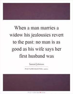 When a man marries a widow his jealousies revert to the past: no man is as good as his wife says her first husband was Picture Quote #1