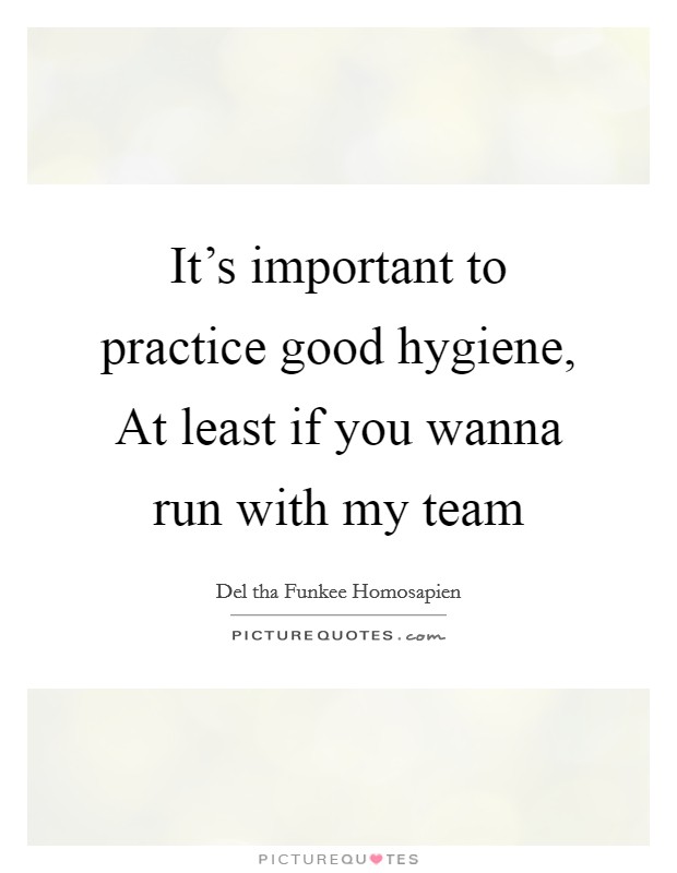 It's important to practice good hygiene, At least if you wanna run with my team Picture Quote #1