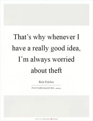 That’s why whenever I have a really good idea, I’m always worried about theft Picture Quote #1