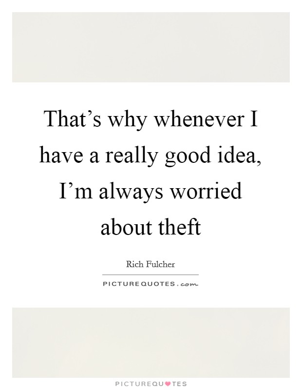 That's why whenever I have a really good idea, I'm always worried about theft Picture Quote #1