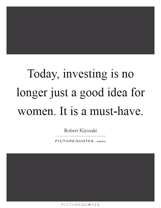 Today, investing is no longer just a good idea for women. It is a must-have. Picture Quote #1