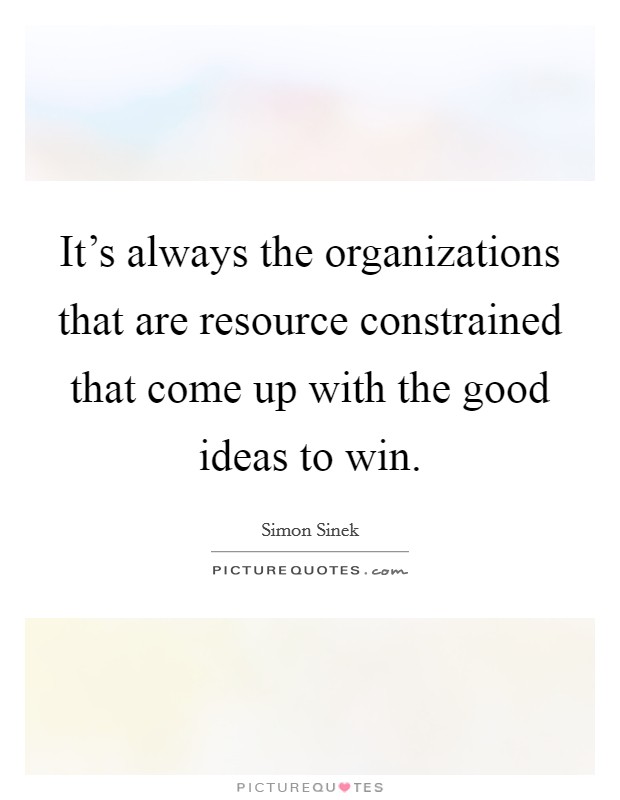 It's always the organizations that are resource constrained that come up with the good ideas to win. Picture Quote #1