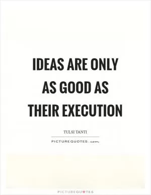 Ideas are only as good as their execution Picture Quote #1
