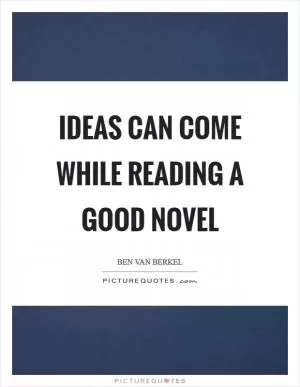 Ideas can come while reading a good novel Picture Quote #1