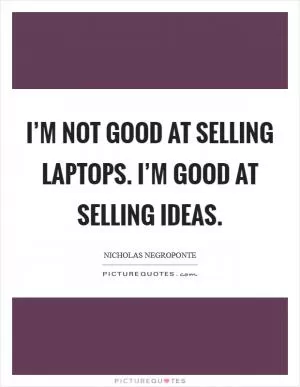I’m not good at selling laptops. I’m good at selling ideas Picture Quote #1
