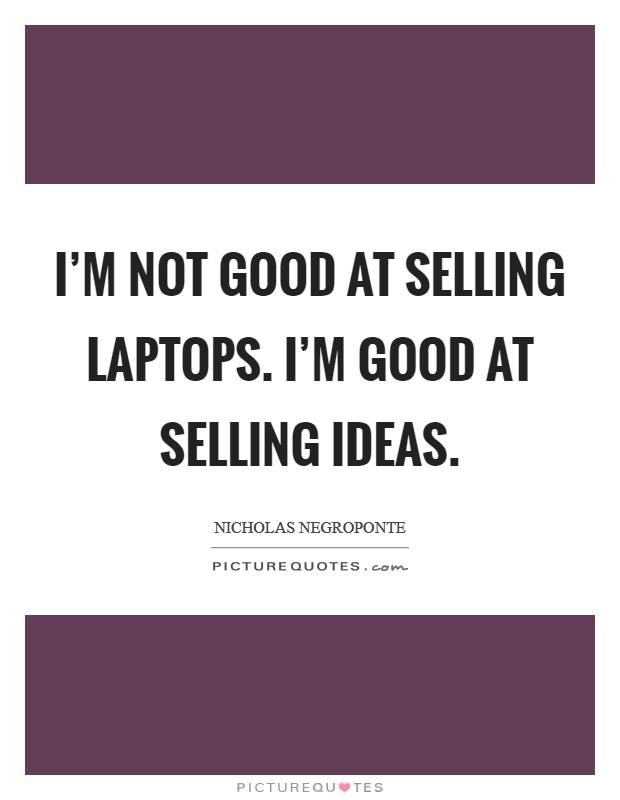 I'm not good at selling laptops. I'm good at selling ideas. Picture Quote #1