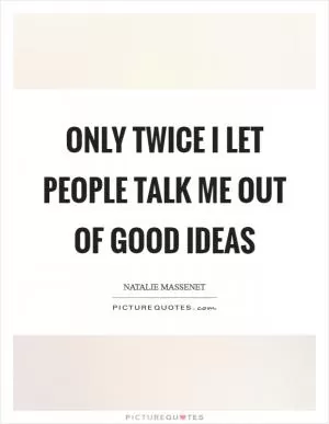 Only twice I let people talk me out of good ideas Picture Quote #1