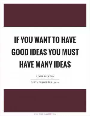 If you want to have good ideas you must have many ideas Picture Quote #1