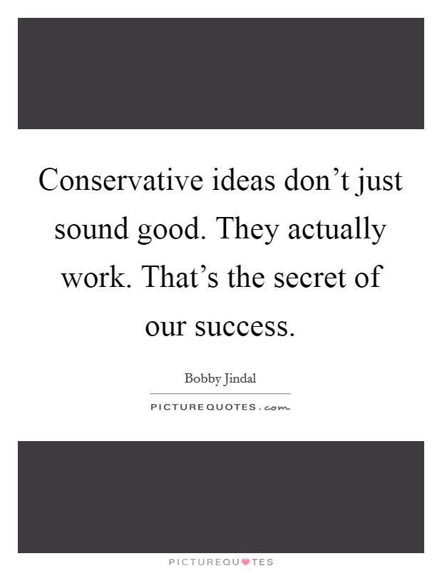 Conservative ideas don't just sound good. They actually work. That's the secret of our success. Picture Quote #1