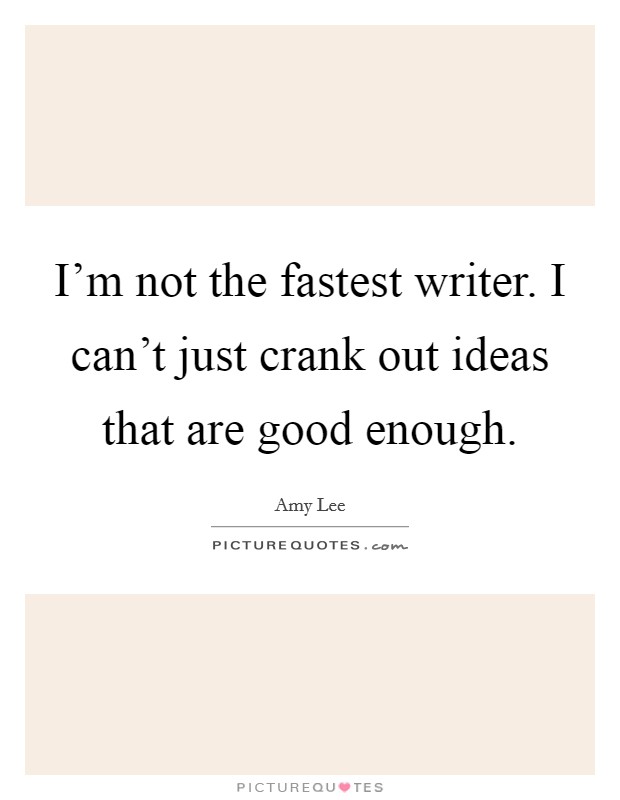 I'm not the fastest writer. I can't just crank out ideas that are good enough. Picture Quote #1