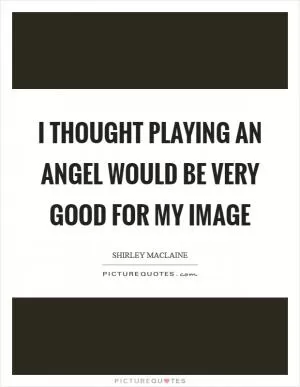 I thought playing an angel would be very good for my image Picture Quote #1