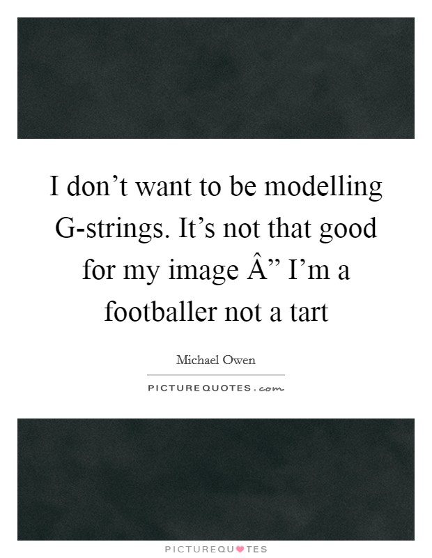 I don't want to be modelling G-strings. It's not that good for my image Â” I'm a footballer not a tart Picture Quote #1
