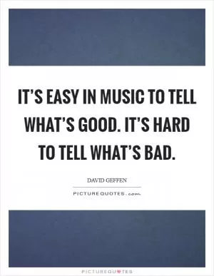 It’s easy in music to tell what’s good. It’s hard to tell what’s bad Picture Quote #1
