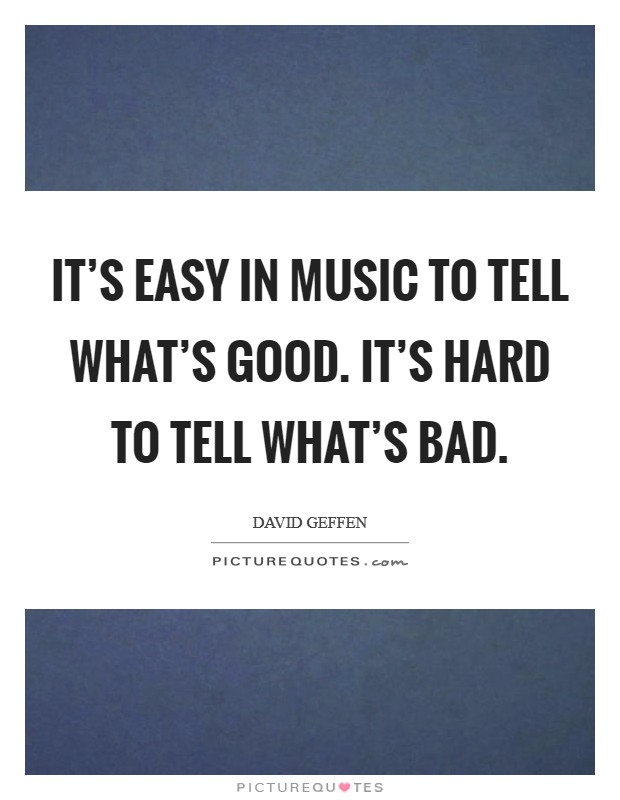 It's easy in music to tell what's good. It's hard to tell what's bad. Picture Quote #1