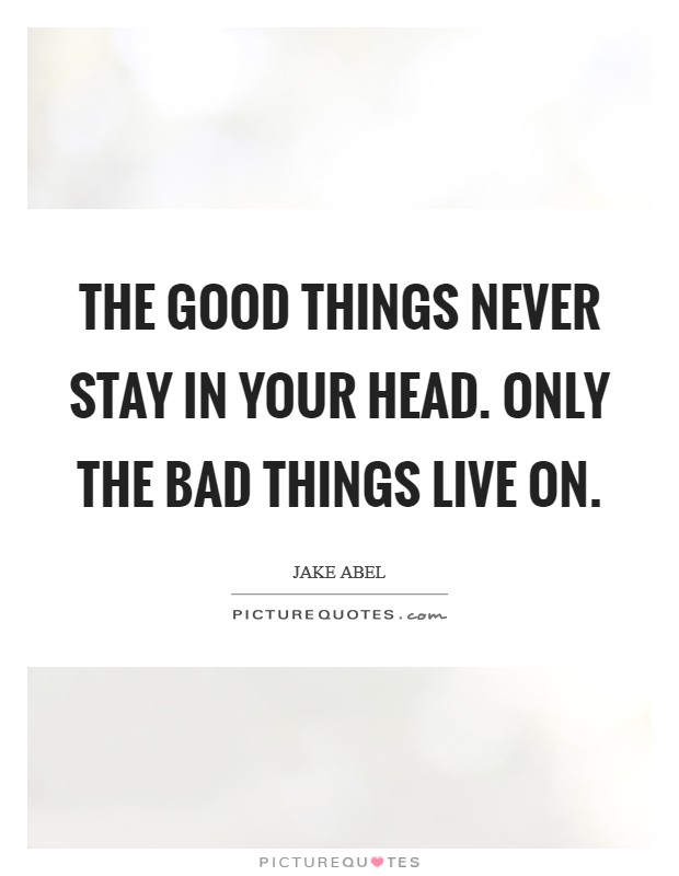 The good things never stay in your head. Only the bad things live on. Picture Quote #1