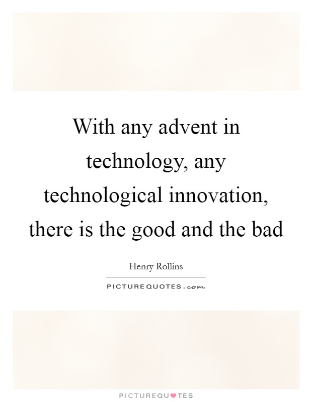 With any advent in technology, any technological innovation, there is the good and the bad Picture Quote #1