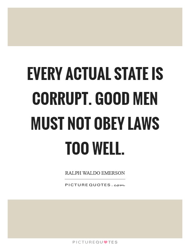 Every actual State is corrupt. Good men must not obey laws too well. Picture Quote #1