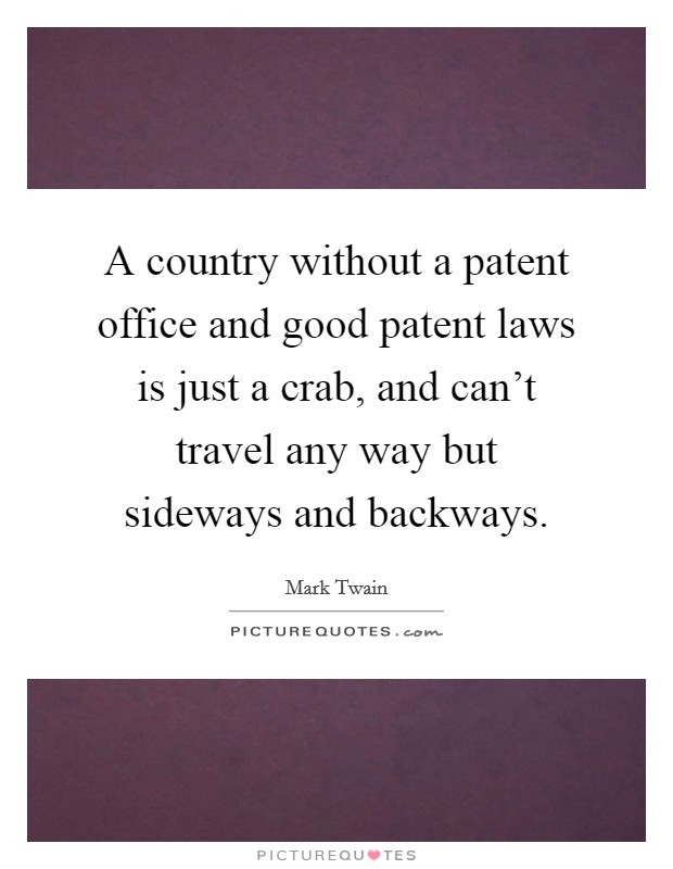 A country without a patent office and good patent laws is just a crab, and can't travel any way but sideways and backways. Picture Quote #1