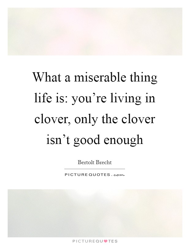 What a miserable thing life is: you're living in clover, only the clover isn't good enough Picture Quote #1